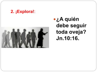 2. ¡Explora!:
¿A quién
debe seguir
toda oveja?
Jn.10:16.
 