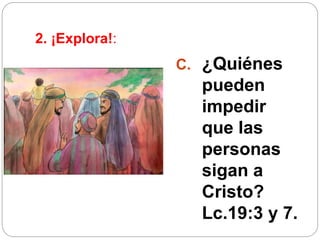 2. ¡Explora!:
C. ¿Quiénes
pueden
impedir
que las
personas
sigan a
Cristo?
Lc.19:3 y 7.
 