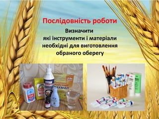 Послідовність роботи
Визначити
які інструменти і матеріали
необхідні для виготовлення
обраного оберегу
 