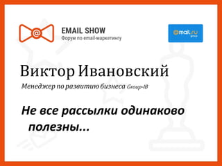 Виктор Ивановский
Менеджер по развитию бизнеса Group-IB
Не все рассылки одинаково
полезны...
 