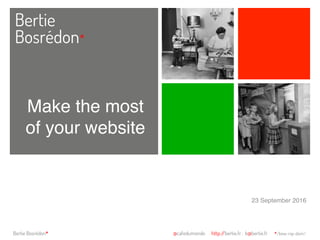 Bertie
Bosrédon*
Bertie Bosrédon* @cafedumonde http://bertie.fr . b@bertie.fr */bow-ray-dom/
Make the most of
your website23 September 2016
Make the most
of your website
 