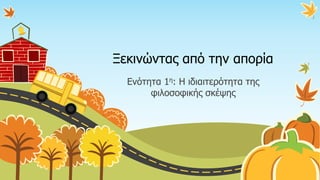 Ξεκινώντας από την απορία
Ενότητα 1η: Η ιδιαιτερότητα της
φιλοσοφικής σκέψης
 