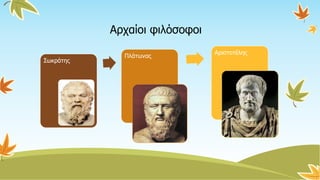 Αρχαίοι φιλόσοφοι
Σωκράτης
Πλάτωνας
Αριστοτέλης
 