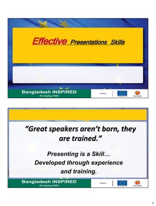 1
Effective Presentations Skills
“Great speakers aren’t born, they
are trained.”
Presenting is a Skill…
Developed through experience
and training.
 