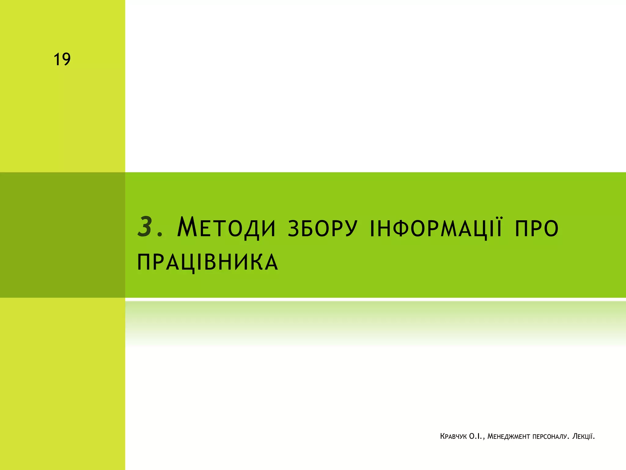 3. МЕТОДИ ЗБОРУ ІНФОРМАЦІЇ ПРО
ПРАЦІВНИКА
КРАВЧУК О.І., МЕНЕДЖМЕНТ ПЕРСОНАЛУ. ЛЕКЦІЇ.
19
 