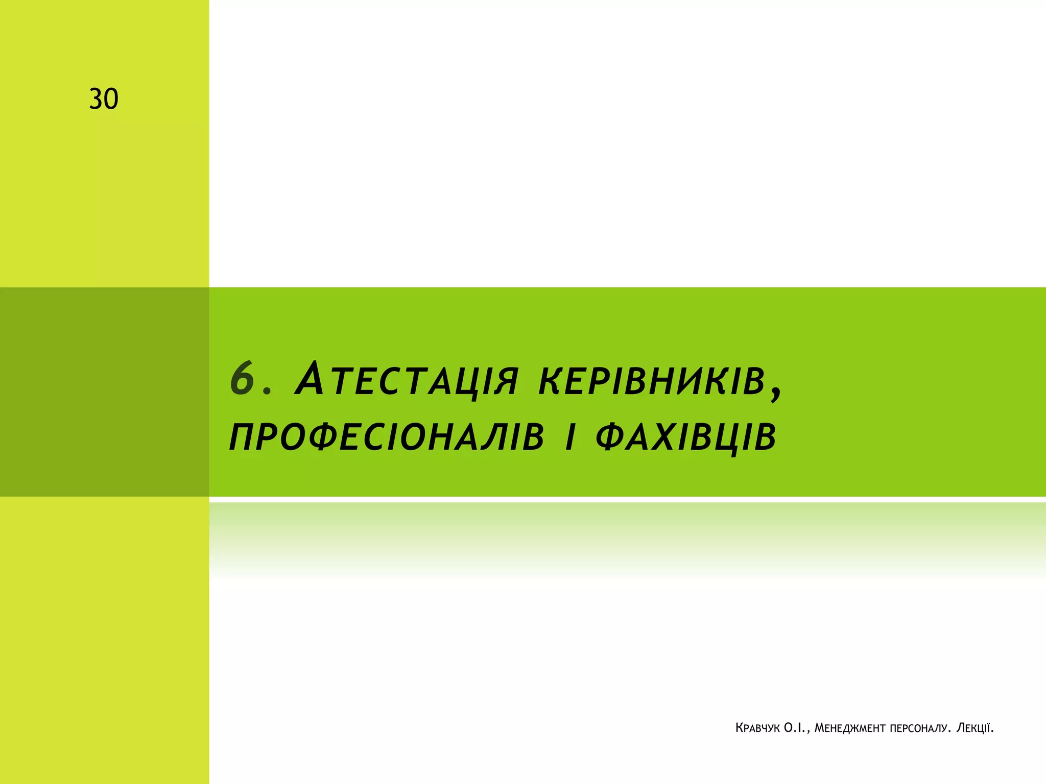 6. АТЕСТАЦІЯ КЕРІВНИКІВ,
ПРОФЕСІОНАЛІВ І ФАХІВЦІВ
КРАВЧУК О.І., МЕНЕДЖМЕНТ ПЕРСОНАЛУ. ЛЕКЦІЇ.
30
 