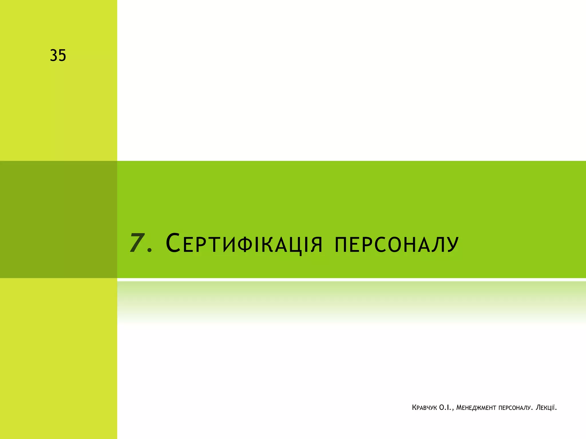 7. СЕРТИФІКАЦІЯ ПЕРСОНАЛУ
КРАВЧУК О.І., МЕНЕДЖМЕНТ ПЕРСОНАЛУ. ЛЕКЦІЇ.
35
 