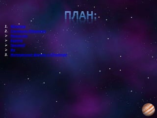 1. Юпитер
2. Спутники Юпитера
 Каллисто
 Европа
 Ганимед
 Ио
3. Интересные факты о Юпитере
 
