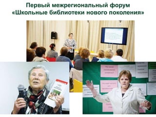 Первый межрегиональный форум
«Школьные библиотеки нового поколения»
 