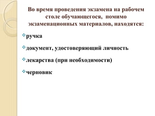 Во время проведения экзамена на рабочем
столе обучающегося, помимо
экзаменационных материалов, находятся:
ручка
документ, удостоверяющий личность
лекарства (при необходимости)
черновик
 