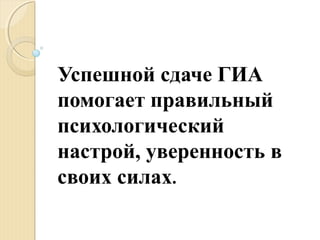 Успешной сдаче ГИА
помогает правильный
психологический
настрой, уверенность в
своих силах.
 