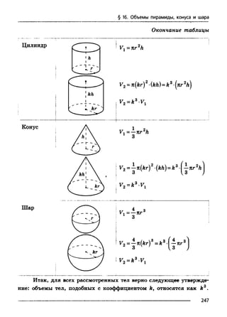§ 16. Объемы пирамиды, конуса и шара
Окончание таблицы
]V 1= - n r 3
3
i
!
i r 2 = * 3 V,
Итак, для всех рассмотренных тел верно следующ ее утверж де­
ние: объемы тел, подобных с коэффициентом А, относятся как А3.
Шар
247
 