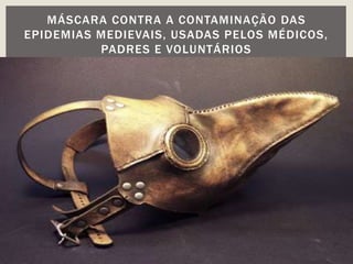 MÁSCARA CONTRA A CONTAMINAÇÃO DAS
EPIDEMIAS MEDIEVAIS, USADAS PELOS MÉDICOS,
PADRES E VOLUNTÁRIOS
 