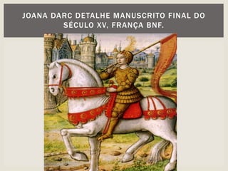 JOANA DARC DETALHE MANUSCRITO FINAL DO
SÉCULO XV, FRANÇA BNF.
 