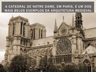 A CATEDRAL DE NOTRE DAME, EM PARIS, É UM DOS
MAIS BELOS EXEMPLOS DA ARQUITETURA MEDIEVAL
 