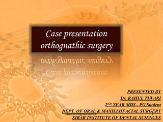 Case presentation
orthognathic surgery
PRESENTED BY
Dr. RAHUL TIWARI
2ND YEAR MDS - PG Student
DEPT. OF ORAL & MAXILLOFACIAL SURGERY
SIBAR INSTITUTE OF DENTAL SCIENCES
case/orthognathic/rt/31 1
 
