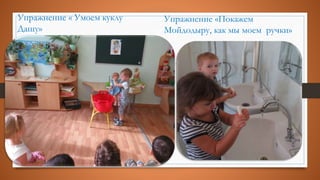 Упражнение « Умоем куклу
Дашу»
Упражнение «Покажем
Мойдодыру, как мы моем ручки»
 