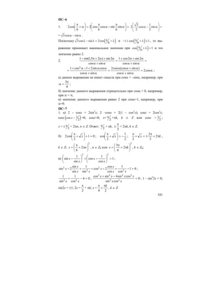 101
ПС–6
1. =⎟
⎠
⎞
⎜
⎝
⎛
α
π
−α
π
=⎟
⎠
⎞
⎜
⎝
⎛
α+
π
sin
6
sincos
6
cos2
6
cos2
3 1
2 cos sin
2 2
⎛ ⎞
α − α =⎜ ⎟⎜ ⎟
⎝ ⎠
= 3cos sinα − α .
Поскольку ( )3cos sin 2cos
6
πλ − λ = + λ и ( )1 cos 1
6
π− ≤ + λ ≤ , то вы-
ражение принимает макимальное значение при ( )cos 1
6
π + λ = и это
значение равно 2.
2. =
α+α
α+α+
=
α+α
α+α+π−
sincos
2sin2cos1
sincos
2sin)25,1sin(1
α=
α+α
α+αα
=
α+α
αα+−α+
= cos2
sincos
)sin(coscos2
sincos
cossin21cos1 2
;
а) данное выражение не имеет смысла при cosα = –sinα, например, при
4
3π
=α ;
б) значение данного выражения отрицательно при cosα < 0, например,
при α = π;
в) значение данного выражения равно 2 при cosα=1, например, при
α=0.
ПС–7
1. а) 2 – cosx = 2sin2
x; 2 –cosx = 2(1 – cos2
x); cosx = 2cos2
x;
cosx ( )1cos
2
x − =0; cosx=0; x= 2
π +πk, k ∈ Z или cosx = 1
2
;
x = 3
π± + 2πn, n ∈ Z. Ответ: 2
π + πk;
3
π
± + 2πk, k ∈ Z.
б) 01
2
cos2 =+⎟
⎠
⎞
⎜
⎝
⎛
+
π
x ;
2
1
2
cos −=⎟
⎠
⎞
⎜
⎝
⎛
+
π
x ; kx π+
π
±=+
π
2
3
2
2
,
k ∈ Z;
2
2
6
⎟
⎠
⎞
⎜
⎝
⎛
π+
π
= nx , n ∈ Z0 или
2
2
6
5
⎟
⎠
⎞
⎜
⎝
⎛
π+
π
= kx , k ∈ Z0;
в) 1
cos
1
cos
sin
1
sin
22
=⎟
⎠
⎞
⎜
⎝
⎛
−+⎟
⎠
⎞
⎜
⎝
⎛
−
x
x
x
x ;
01
cos
1
cos
cos
2cos
sin
1
sin
sin
2sin 2
2
2
2 =−+−++−
xx
x
x
xx
x
x ;
04
cos
1
sin
1
22
=−+
xx
; 0
cossin
cossin4sincos
22
2222
=
−+
xx
xxxx
; 1 – sin2
2x = 0;
sin2x = ±1; 2x =
2
π
+ πk; x =
24
kπ
+
π
, k ∈ Z.
 