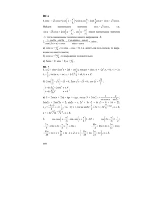 108
ПС-6
1.sinα – 3cos =2sin =2sin cos 2sin cos =
3 3 3
π π π⎛ ⎞
α α − α − α⎜ ⎟
⎝ ⎠
sin 3cosα − α .
Найдем наименьшее значение sin 3cosα − α , т.к.
sin 3cos 2sin
3
π⎛ ⎞
α − α = α −⎜ ⎟
⎝ ⎠
, sin
3
π⎛ ⎞
α −⎜ ⎟
⎝ ⎠
имеет наименьшее значение
–1, тогда наименьшее значение нашего выражения –2.
2.
1 cos2 sin 2 2sin (sin cos )
2sin
cos(1,5 ) cos sin cos
− α − α α α − α
= = α
π + α − α α − α
.
а) если α = 4
π , то sinα – cosα = 0, т.к. делить на ноль нельзя, то выра-
жение не имеет смысла;
б) если α = 3
4
π , то выражение положительно;
в) 2sinα = 2; sinα = 1; α = 2
π .
ПС-7
1. а) 2 – sinx=2cos2
x = 2(1 – sin2
x), тогда t = sinx; –t = –2t2
; t1 = 0; –1 = 2t;
t2 =
1
2
, тогда x1 = πn; x2 = (–1)k
6
π
+ πk, k, n ∈ Z;
б) 2sin 3 0
2
x
π⎛ ⎞
− − =⎜ ⎟
⎝ ⎠
; 2cos 3 0x − = ;
3
cos
2
x = ;
2
2
( 2 )
6
( ) 0
6
x n n N
x n
π⎧ = ± + π ∈⎪
⎨ π= ± =⎪⎩
;
в) 3 – 2sin(π + 2x) = tgx + ctgx, тогда 3 + 2sin2x =
1 2
sin cos sin 2x x x
= ;
3sin2x + 2sin2
2x = 2; sin2x = t; 2t2
+ 3t –2 = 0; D = 9 + 16 = 25;
t1,2 =
3 5 1
2;
4 2
− ±
= − , т.к. | t | ≤ 1, тогда sin2x=
1
2
; 2x = (–1)n
6
n
π
+ π , n ∈ Z;
x = (–1)n
12 2
nπ π+ , n ∈ Z.
2. cos cos sin sin 0,5
4 4
x x x x
π π⎛ ⎞ ⎛ ⎞
+ − + ≥ −⎜ ⎟ ⎜ ⎟
⎝ ⎠ ⎝ ⎠
;
1
cos 2
4 2
x
π⎛ ⎞
+ ≥ −⎜ ⎟
⎝ ⎠
;
2 2
2 2 2
3 4 3
n x n
π π π
− + π ≤ + ≤ + π ;
11 5
2 2 2
12 12
n x n
π π
− + π ≤ ≤ + π ;
11 5
24 24
n x n
π π
− + π ≤ ≤ + π , n ∈ Z; x ∈
11 5
;
24 24
n n
π π⎛ ⎞
− + π + π⎜ ⎟
⎝ ⎠
, n ∈ Z.
 