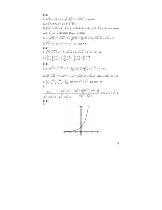 11
C–11
1. ( ) ( )2 2
5 5 5 5b b b b= − − = − − ⋅ = − , где b<0.
2. а) x3
+24=0, x3
=–24, x= 3
24− ;
б) ( )
2
6 6
3 4x x− = ; 6
x t= ; t2
–3t–4=0; t1=4, t2=–1; 6
1x = − – нет реше-
ний; 6
4x = , x=46
=4096. Ответ: х=4096.
3. a) ( )( )65 7 65 7 65 7 65 7 65 49 16 4− ⋅ + = − + = − = = ;
б) 6 6
2a a a a a a a− = − = − − = − , где а<0.
C–12
1. 7 1 2x− + = ; 7 1 4x− + = ; 1 3x + = ; x+1=9; x=8.
2.
3 3
3 3
3,
5
x y
x y
⎧ − =
⎨
+ =⎩
;
3
3
2 8,
;
2 2
x
y
⎧ =
⎨
=⎩
3
3
4,
;
1
x
y
⎧ =
⎨
=⎩
{ 64,
1.
x
y
=
=
C–13
1. а)
( )22 3 233 127 3 3
9
⋅ −− −
= = = ; б) ( )
94
63 3 2916 2 2 64
2
⋅
= = = ;
в)
1 1
0,53 3 3
12 80 (12 80 ) ((12 80)(12 80))− ⋅ + = − + = ( )
1
3144 80− =
1
3
64 =4.
2.
65 645 8
8 138 13 8 3
= > =
⋅ ⋅
, так что
5 8
8 13
3 3> , так как 3>1.
3.
( ) ( )( )3 3 23 333
2 2 3 2 3
3 33 3
2 1 4 2 12 18 1
4 2 1
4 2 1 4 2 1
v v vvv
v v
v v v v
+ − +++
= =
− +
− + − +
=
1
3 3
2 1 2v v+ = ⋅ +1.
C–14
1.
 