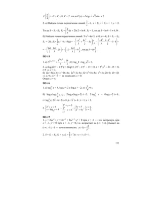 111
4
F
π⎛ ⎞
⎜ ⎟
⎝ ⎠
= –2 + C = 0; C = 2, тогда F(x) =–3ctgx + 2 sin 2x + .
2. а) Найдем точки пересечения линий:
2
1
x
= , x = 2; y = 1; x = 1; y = 2.
Тогда S = S1 –S2; S1 = ∫ ==
2
1
4ln2ln2
2
dx
x
; S2 = 1, тогда S = ln4 – 1 0,39≈ .
б) Найдем точки пересечения линий: 5=x2
+4x+5; x=0; x=–4; S = S1 – S2;
S1 = 20; S2=
0
2
4
( +4 +5) =x x dx
−
∫
3 2
0
4
4
5
3 2
x x
x
−
⎛ ⎞−
− + − −⎜ ⎟⎜ ⎟
⎝ ⎠
3 2
4 4 4
+ 5 4 =
3 2
⎛ ⎞− ⋅
− ⋅⎜ ⎟⎜ ⎟
⎝ ⎠
=
64 64 64 1
20 12 9
2 3 3 3
⎛ ⎞ ⎛ ⎞
− − − = − − =⎜ ⎟ ⎜ ⎟
⎝ ⎠ ⎝ ⎠
, тогда S =
2
10
3
.
ПС-15
1. а)
3
log 4 0,53
log 4
9 16
9
3 3
−
= = ; б) 4 3
log 2 log 3 1+ = .
2. а) log3(25x
– 2·5x
) = 2log15; 25x
– 2·5x
– 15 = 0, t = 5x
; t2
– 2t –15 = 0;
t=5 ⇒ x = 1;
б) (2x+3)(x–4)=x2
+16–8x; 2x2
+3x–8x–12=x2
+16–8x; x2
+3x–28=0; D=121
⇒ x1=4; x2= –7 — не подходит; х > 0.
Ответ: х = 4.
ПС-16
1. а) 2
3
log х < 4, log3x < 2 и log3x > –2; х∈
1
( ;9)
9
;
б) log3x·log3 2
9
x
≤ − ; 2log3x(log3x–2) 2≤ − ; 2 2
3
log х – 4log3x+2 0≤= ;
t= 4
3
log x; 2t2
– 4t+2 0≤= , (–1)2
0≤= ; t = 1; x = 3.
2.
2
2 5
log 4
x
y
x y
⎧ + =
⎨ − =
⎩
;
2 5
2
4
x
x
y
y
y
⎧ + =
⎪
⎨
⋅ =⎪
⎩
;
5 5
2 4x
y
y
=⎧
⎨ =⎩
; { 1,
2.
y
x
=
=
ПС-17
1. y = 2xex–1
; y′ = 2ex–1
+ 2xex–1
; y′ = 0 при x = –1 — это экстремум, при
x > –1, y′ > 0; при x < –1, y′ <0, т.е. возрастает на (–1; +∞), убывает на
(–∞; –1); –1 — точка минимума. 2
2
( 1)y
e
−
− = .
2. S = S1 – S2; S1 = e; S2 =
0
1
1x
e dx e−
−
= −∫ ; S = 1.
 
