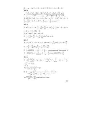 119
2. y = ax + b; a = 3; y = 3x + b; –4 = 3 ⋅ 2 + b; b = –10; y = 3x – 10.
ПС-3
1.
( ) ( ) ( ) ( )
( )( )
2 2 2 2 2 2 4
2 22 2
:
b c b c b c b b c c b c b c
c b c bb c b c
⎛ ⎞ ⎛ ⎞+ − − + − − −⎜ ⎟ ⎜ ⎟ =
⎜ ⎟ ⎜ ⎟⎜ ⎟ ⎜ ⎟− +
⎝ ⎠ ⎝ ⎠
.
2. 8(2 + 3y) + 3y(2 – 3y) = –8; 16 + 24y + 6y – 9y2
= –8; 9y2
– 30y – 24 = 0;
2
3
y
⎛ ⎞
+⎜ ⎟
⎝ ⎠
(y – 4) = 0, т.к. 2 + 3y = 0 при y =
2
3
− , то ответ: 4.
ПС-4
1. 8x2
– 2x – 1 < 0;
1 1
0
4 2
x x
⎛ ⎞⎛ ⎞
+ − <⎜ ⎟⎜ ⎟
⎝ ⎠⎝ ⎠
;
1 1
;
4 2
x
⎛ ⎞
∈ −⎜ ⎟
⎝ ⎠
; 8x2
– 2x – 1 ≥ 0;
( )1 1; ;
4 2
x ⎤ ⎡∈ −∞ − ∪ +∞
⎦ ⎣
.
2. 9x2
– 10x + 1 =(9x – 1)(x – 1).
3. 2 21 1 1
20 1 0
4 5 20 20
x
x x x x x
⎛ ⎞⎛ ⎞
+ − = + − = + − =⎜ ⎟⎜ ⎟
⎝ ⎠⎝ ⎠
.
ПС-5
1. a4=a1+3b; a13 = a1+12b; a13–a4 =9b=–13; b =
13
9
−
, тогда a1=a4–3b =
37
3
.
2. q = 2
1
17
19
b
b
= − ; S = 1 5 19 95
1 17 2 612
b
q
= − ⋅ = −
−
.
3. 0,4(428571) = 0,4 + S. S — геометрическая прогрессия с
b1 = 0,0428571; q =
1
1000000
; S= 1 3
1 70
b
q
=
−
, тогда 0,4(428571) =
31
70
.
ПС-6
1. а)
2
2 2sin
1 cos2
− α
− α
+ tgα ctgα =
2
2 2
2 2sin 1
1
2sin sin
− α
+ =
α α
при α =
3
8
π
;
2
1
4 2 2
sin
= −
α
;
б) 2sin sin ( ctgx)
ctg
sin sin tg
x x
x
x x x
− ⋅ −
=
⋅ ⋅
.
2. а)
cos cos cos
1
cos
2cos sin sin
4 2 4 2 2
xα α
= = =
π α π α π α⎛ ⎞ ⎛ ⎞ ⎛ ⎞
− − − α⎜ ⎟ ⎜ ⎟ ⎜ ⎟
⎝ ⎠ ⎝ ⎠ ⎝ ⎠
;
б)
sin tg tg
tg tg
α + α α
=
α α
+ sinα ctgα = 1 + cosα.
 