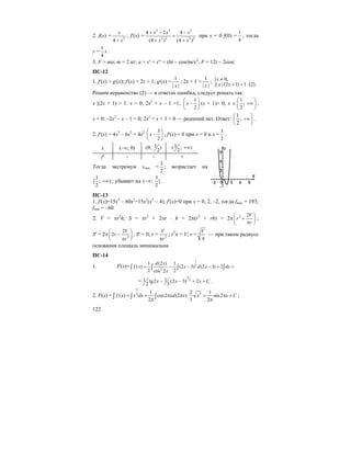 122
2. f(x) = 2
4
x
x+
; f′(x) =
2 2 2
2 2 2 2
4 2 4
(4 ) (4 )
x x x
x x
+ − −
=
+ +
при x = 0 f(0) =
1
4
, тогда
y =
1
4
x .
3. F = ma; m = 2 кг; a = v′ = x′′ = (6t – cost)м/с2
; F = 12t – 2cost.
ПС-12
1. f′(x) > g′(x); f′(x) = 2x + 1; g′(x) =
1
| |x
; 2x + 1 >
1
| |x
; { 0,
| | (2 1) 1 (2).
x
x x
≠
+ >
Решим неравенство (2) — в ответах ошибка, следует решать так:
x |(2x + 1) > 1: x > 0; 2x2
+ x – 1 >1;
1
2
x
⎛ ⎞
−⎜ ⎟
⎝ ⎠
(x + 1)> 0, x ∈
1
;
2
⎛ ⎞
+∞⎜ ⎟
⎝ ⎠
,
x < 0: –2x2
– x – 1 > 0; 2x2
+ x + 1 < 0 — решений нет. Ответ:
1
;
2
⎛ ⎞
+∞⎜ ⎟
⎝ ⎠
.
2. f′(x) = 4x3
– 6x2
= 4x2 3
2
x
⎛ ⎞
−⎜ ⎟
⎝ ⎠
; f′(x) = 0 при x = 0 и х =
3
2
.
x (–∞; 0) 3(0; )
2
3( ; )
2
+∞
f′ – – +
Тогда экстремум xmin =
3
2
; возрастает на
3
[ ; )
2
+∞ ; убывает на
3
( ; ]
2
−∞ .
ПС-13
1. f′(x)=15x4
– 60x2
=15x2
(x2
– 4); f′(x)=0 при x = 0, 2, –2, тогда fmax = 193;
fmin = –60.
2. V = πr2
h; S = πr2
+ 2πr ⋅ h = 2π(r2
+ rh) = 2π 2 2V
r
r
⎛ ⎞
+⎜ ⎟
π⎝ ⎠
;
S′ = 2π 2
2
2
V
r
r
⎛ ⎞
−⎜ ⎟
π⎝ ⎠
; S′ = 0; r = 2
V
rπ
; r3
π = V; r = 3
V
π
— при таком радиусе
основания площадь минимальна.
ПС-14
1. F(x)=
1
2
2
1 (2 ) 1
( ) (2 3) (2 3) 2
2 2cos 2
d x
f x x d x dx
x
= − − − + =∫ ∫ ∫ ∫
=
3
21 1tg2 (2 3) 2
2 3
x x x C− − + + .
2. F(x) =
1
2 1
( ) cos2 (2 )
2
f x x dx xd x= + π π
π
∫ ∫ ∫
32 1
sin 2
3 2
x x C+ π +
π
;
 