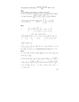 125
Тогда процент в обоих равен:
250 0,24 150 0,08
400
⋅ + ⋅
⋅ 100% = 18%.
ПС-2
1. Пусть первая сторона равна 3x, вторая 4x и третья 5x.
5x –3x =2x = 3,6 см; x = 1,8 см; P = 12 ⋅ x = 12 ⋅ 1,8 см= 36(2 ⋅ 0,3)см =
= 36 ⋅ 0,6 = 21,6 см; S = 3 4 5
2 2 2 2
P P P P
x x x
⎛ ⎞⎛ ⎞⎛ ⎞
− − −⎜ ⎟⎜ ⎟⎜ ⎟
⎝ ⎠⎝ ⎠⎝ ⎠
см2
= 1944 см2
.
2. {1,25 0,12 0,3 0,07
1 0,5 4
x x
x x
− > +
− ≥ −
; {0,95 0,9
1,5 5
x
x
>
≤
;
1
5
10
3
x
x
⎧
>⎪
⎨
⎪ ≤
⎩
;
1 10
;
5 3
x
⎛ ⎤
∈⎜ ⎥
⎝ ⎦
.
ПС-3
1.
2 1
1 2 3 3
3
1 2 1 1
23 3 3 3
4 2 1
:
b a a
a b
a b a b a b a b
⎛ ⎞ ⎛ ⎞
⎜ ⎟ ⎜ ⎟−
+ + − + =⎜ ⎟ ⎜ ⎟
⎜ ⎟ ⎜ ⎟− − + −⎝ ⎠ ⎝ ⎠
1 1 1
3 3 32 2
2 23 3
1 2
23 3
2 + +
+4
= :
a a b a b
a b b a
a b a b
⎛ ⎞⎛ ⎞ ⎛ ⎞
⎜ ⎟⎜ ⎟ ⎜ ⎟− −⎛ ⎞
⎜ ⎟ ⎜ ⎟⎜ ⎟⎜ ⎟− − ⎝ ⎠ ⎝ ⎠⎜ ⎟⎜ ⎟
⎜ ⎟⎜ ⎟− −⎜ ⎟⎝ ⎠
⎜ ⎟
⎝ ⎠
2
1 2
23 3
3 3
:
b b
a b a b
⎛ ⎞ ⎛ ⎞
⎜ ⎟ ⎜ ⎟= ⎜ ⎟ ⎜ ⎟
⎜ ⎟ ⎜ ⎟
− −⎝ ⎠ ⎝ ⎠
=
1 1
3 35
= ( )= ( )
3
b a b b a b+ +
2. 2
1 1 2
1 2 1y y y
+ =
− + −
; (y + 1)(y + 2) + y2
– 1 = 2(y + 2); 2y2
+ y – 3 = 0;
(y + 1,5)(y – 1) = 0, т.к. y – 1 = 0 решением быть не может, то y = –1,5.
ПС-4
1. y = 5x2
+ 26x + 5 ≥ 0; (x + 5) ( )1
5
x + ≥ 0, x ∈ (–∞; –5] ∪ )1 ;
5
⎡− +∞
⎣
,
y ≤ 0; x ∈ 15;
5
⎡ ⎤− −
⎣ ⎦
.
2. 2x2
–5x–1=2(x2
– 5
2
x– 1
2
); x2
– 5
2
x– 1
2
=0; D= 33
4
⇒ x1,2=
5 33
4
±
⇒
x2
– 5
2
x– 1
2
=(x–
5 33
4
+
)(
5 33
4
−
)⇒2x2
–5x–1=2(x–
5 33
4
+
)(
5 33
4
−
).
3. ( )( )7 1 7 1x x− + − − = 2
7 7 7 7 7 1x x x x x− + − + − − + − =
2
2 7 6 0x x= − + = .
 