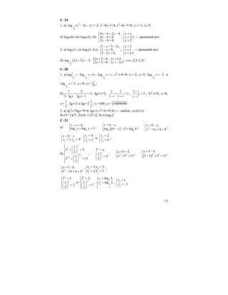 13
C–19
1. а) 2
1
2
log ( 4 1)x x− − =–2; x2
–4x–1=4; x2
–4x–5=0; x1=–1, x2=5.
б) log7(4x–6)=log7(2x–4);
4 6 2 4,
4 6 0,
2 4 0,
x x
x
x
− = −⎧⎪
− >⎨
− >⎪⎩
;
1,
1,5,
2
x
x
x
=⎧⎪
>⎨
>⎪⎩
— решений нет.
2. a) log3(1–x)>log3(3–2x);
1 3 2 ,
1 0,
3 2 0,
x x
x
x
− > −⎧⎪
− >⎨
− >⎪⎩
;
2
1
1,5
x
x
x
>⎧⎪
<⎨
<⎪⎩
— решений нет;
б) ( )1
2
log 2 5 3;x + > − {2 5 8,
2 5 0,
x
x
+ <
+ >
;{ 1,5
2,5
x
x
<
> −
; x∈(–2,5;1,5).
C–20
1. a) 2
1 1
2 2
log log 6x x− = ; 1
2
log x t= ; t2
–t–6=0; t1=–2, t2=3; 1
2
log 2x = − и
1
2
log 3x = ; x1=4, x2= 1
8
;
б)
1 2
3
3 lg lg 1x x
+ =
− −
; lgx=t+2;
1 2
3
1 1t t
+ =
− +
; 2
3
3
1
t
t
−
=
−
; 3t2
–t=0; t1=0,
t2=
1
3
; lgx=2 и lgx=2
1
3
; x1=100, x2= 3
10000000 .
2. а) lg2
x+5lgx+9>0; lgx=t; t2
+5t+9>0; t – любое; x∈(0;∞);
б) (3x
–1)(3x
–2)≤0; 1≤3x
≤2; 0≤x≤log32.
C–21
a)
2 2
6,
log log 3
x y
x y
+ =⎧
⎨ + =
⎩
; ( )( )2 2
6 ,
log 6 log 8
x y
y y
= −⎧
⎨ − ⋅ =
⎩
; 2
6 ,
6 8 0
x y
y y
= −⎧
⎨ − + =⎩
;
1 2
6 ,
2, 4
x y
y y
= −⎧
⎨ = =
⎩
; 1
1
4,
2
x
y
=⎧
⎨ =
⎩
и 2
2
2,
4
x
y
=⎧
⎨ =
⎩
;
б) 2
2
1
2 5,
3
1
2 13
3
y
x
y
x
⎧ ⎛ ⎞
+ =⎪ ⎜ ⎟⎪ ⎝ ⎠⎨
⎛ ⎞⎪ + =⎜ ⎟⎪ ⎝ ⎠⎩
;
2 ,
1
3
x
y
a
b
=
⎛ ⎞
=⎜ ⎟
⎝ ⎠
; 2 2
5,
13
a b
a b
+ =⎧
⎨ + =⎩
;
( )2 2
5 ,
5 13
a b
b b
= −⎧
⎨ − + =⎩
;
2
5 ,
5 6 0
a b
b b
= −⎧
⎨ − + =⎩
; 1 2
1 2
3, 2,
2, 3
a a
b b
= =⎧
⎨ = =
⎩
;
2 3,
1
2
3
x
y
⎧ =
⎪
⎨⎛ ⎞
=⎜ ⎟⎪
⎝ ⎠⎩
и
2 2,
1
3
3
x
y
⎧ =
⎪
⎨⎛ ⎞
=⎜ ⎟⎪
⎝ ⎠⎩
;
1 2
1 1
3
log 3,
log 2
x
y
=⎧
⎪
=⎨
⎪⎩
, 2
2
1,
1.
x
y
=⎧
⎨ = −
⎩
 