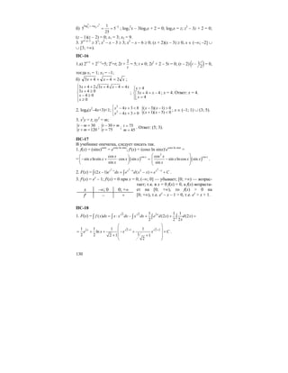 130
б)
2 3
log
3 3
log 21
5 5
25
x x− −
= = ; log3
2
x – 3log3x + 2 = 0; log3x = z; z2
– 3z + 2 = 0;
(z – 1)(z – 2) = 0; x1 = 3; x2 = 9.
3. 3x2–x–3
≥ 33
; x2
– x – 3 ≥ 3; x2
– x – 6 ≥ 0; (x + 2)(x – 3) ≥ 0, x ∈ (–∞; –2] ∪
∪ [3; +∞).
ПС-16
1.а) 2x+1
+ 21–x
=5; 2x
=t; 2t +
2
t
= 5; t ≠ 0; 2t2
+ 2 – 5t = 0; (t – 2) ( )1
2
t − = 0,
тогда x1 = 1; x2 = –1;
б) xxx 2443 =−++ ;
3 4 2 3 4 4 4
3 4 0
4 0
0
x x x x
x
x
x
⎧ + + + − =
⎪ + ≥
⎨ − ≥⎪
≥⎩
;
4
3 4 4
4
x
x x
x
>⎧⎪
+ = −⎡⎨
=⎢⎪⎣⎩
; x = 4. Ответ: x = 4.
2. log8(x2
–4x+3)<1;
2
2
4 3 8
4 3 0
x x
x x
⎧ − + <
⎨
− + >⎩
{( 3)( 1) 0
( 1)( 5) 0
x x
x x
− − >
+ − <
; x ∈ (–1; 1) ∪ (3; 5).
3. x2
y = t; xy2
= m;
{ 30
120
t m
t m
− =
+ =
; { 30
75
t m
t
− +
=
; 75
45
t
m
=
=
. Ответ: (5; 3).
ПС-17
В учебнике опечатка, следует писать так.
1. f(x) = (sinx)cosx
= ecosx ln sinx
; f′(x) = (cosx ln sinx)′ecosx ln sinx
=
= ( )coscos
sin lnsin cos sin
sin
xx
x x x x
x
⎛ ⎞
− + ⋅ =⎜ ⎟
⎝ ⎠
( )
2
coscos
sin lncos sin
sin
xx
x x x
x
⎛ ⎞
−⎜ ⎟⎜ ⎟
⎝ ⎠
.
2. F(x) =
2 22 2
(2 1) ( )
x x x x x x
x e dx e d x x e C
− − −
− = − = +∫ ∫ .
3. f′(x) = ex
– 1; f′(x) = 0 при x = 0; (–∞; 0] — убывает; [0; +∞) — возрас-
тает; т.к. в x = 0 f(x) = 0, а f(x) возраста-
ет на [0; +∞), то f(x) > 0 на
[0; +∞), т.е. ex
– x – 1 > 0, т.е. ex
> x + 1.
ПС-18
1. F(x) = 2 2 21 1 1
( ) (2 ) (2 )
2 2 2
x
f x dx x x dx x dx e d x d x
x
= ⋅ − + + =∫ ∫ ∫ ∫ ∫
2 2 1 2 21 1 1 1
ln
12 2 2 1 1
2
x
e x x x C
+ +
⎛ ⎞
⎜ ⎟= + + − + +⎜ ⎟+ +⎜ ⎟
⎝ ⎠
.
x –∞; 0 0; +∞
f′ – +
 
