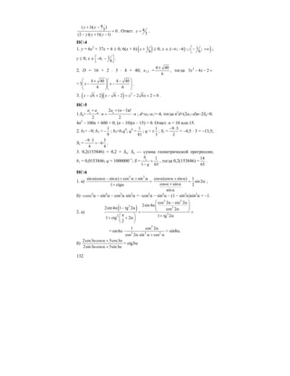 132
4( 1)( )
3 0
(2 )( 1)( 1)
y y
y y y
+ −
=
− + −
. Ответ: 4
3
y = .
ПС-4
1. y = 6x2
+ 37x + 6 ≥ 0; 6(x + 6) ( )1
6
x + ≥ 0; x ∈ (–∞; –6] ∪ )1 ;
6
⎡− +∞
⎣
;
y ≤ 0; x ∈ 16;
6
⎡ ⎤− −
⎣ ⎦
.
2. D = 16 + 2 ⋅ 3 ⋅ 4 = 40; x1,2 =
4 40
6
±
, тогда 2
3 4 2x x− − =
=
4 40 4 40
3
6 6
x x
⎛ ⎞⎛ ⎞+ −
− −⎜ ⎟⎜ ⎟⎜ ⎟⎜ ⎟
⎝ ⎠⎝ ⎠
.
3. ( )( ) 2
6 2 6 2 2 6 2 0x x x x− + − − = − + = .
ПС-5
1.Sn= 1 1
2 ( 1)
2 2
n
a a a n d
n n
+ + −
⋅ = ⋅ ; d=a2–a1=–4, тогда n2
d+(2a1–d)n–2Sn=0.
4n2
– 100n + 600 = 0; (n – 10)(n – 15) = 0. Ответ: n = 10 или 15.
2. b1= –9; b5 =
1
9
− ; b5=b1q4
; q4
=
1
81
; q =
1
3
± ; S1 =
9 3
2
− ⋅
= –4,5 ⋅ 3 = –13,5;
S2 =
9 3 3
6
4 4
− ⋅
= − .
3. 0,2(153846) = 0,2 + Sn; Sn — сумма геометрической прогрессии;
b1 = 0,0153846; q = 1000000–1
; S = 1 1
1 65
b
q
=
−
, тогда 0,2(153846) =
14
65
.
ПС-6
1. а)
2 2
sin (cos sin ) cos sin
1 ctg
α α − α + α + α
=
+ α
cos (cos sin ) 1
sin 2
cos sin 2
sin
α α + α
= α
α + α
α
;
б) –cosx2
α – sin4
α – cos2
α sin2
α = –cos2
α – sin4
α – (1 – sin2
α)sin2
α = –1.
2. а)
( )
2 2
2 2
2
2
cos 2 sin 2
2sin 4
2sin 4 1 tg 2 cos 2
1 tg 21 ctg 2
2
⎛ ⎞α − α
α⎜ ⎟⎜ ⎟α − α α⎝ ⎠= =
π⎛ ⎞ + α+ + α⎜ ⎟
⎝ ⎠
=
2
2 2 2
1 cos 2
sin8
cos 2 sin cos
α
α ⋅
α α + α
= sin8α.
б)
2cos3 cos 5cos3
2sin3 cos 5sin3
α α + α
α α + α
= ctg3α
 