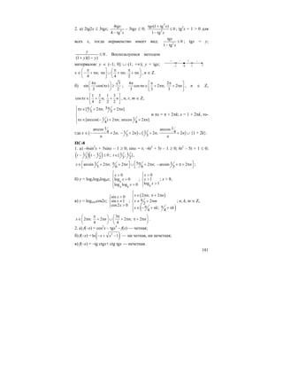 141
2. а) 2tg2x ≤ 3tgx; 2
4tg
4 tg
x
x−
– 3tgx ≤ 0;
2
2
tg (1 tg )
0
1 tg
x x
x
+
≤
−
; tg2
x + 1 > 0 для
всех x, тогда неравенство имеет вид: 2
tg
0
1 tg
x
x
≤
−
; tgx = y;
0
)1)(1(
≤
−+ yy
y
. Воспользуемся методом
интервалов: y ∈ (–1; 0] ∪ (1; +∞); y = tgx;
x ∈ ; ;
4 4 2
n n n n
π π π⎛ ⎤ ⎛ ⎞
− + π π ∪ + π + π⎜ ⎜ ⎟⎥
⎝ ⎦ ⎝ ⎠
, n ∈ Z.
б)
4 3
sin cos( )
3 2
x
π⎛ ⎞
π ≥⎜ ⎟
⎝ ⎠
;
4 2
cos 2 ; 2
3 3 3
n n n
π π π⎡ ⎤
π ∈ + π + π⎢ ⎥
⎣ ⎦
, n ∈ Z,
1 3 1 3
cos ;
4 2 2 2
x n n
⎡ ⎤
π ∈ + +⎢ ⎥
⎣ ⎦
, n, r, m ∈ Z;
5[ 2 ; 2 ]
3 3
1 1[arccos( ) 2 ; arccos 2 ]
4 4
x n n
x n n
π π⎧π ∈ + π + π
⎪
⎨
⎪π ∈ − + π + π
⎩
и πx = π + 2πk; x = 1 + 2πk, то-
гда x ∈
1 1arccos arccos
4 41 1[ 2 ; 2 ] [ 2 ; 2 ]
3 3
n n n n− + − + ∪ + +
π π
∪ {1 + 2k}.
ПС-8
1. а) –6sin2
x + 5sinx – 1 ≥ 0; sinx = t; –6t2
+ 5t – 1 ≥ 0; 6t2
– 5t + 1 ≤ 0;
( )( )1 1 0
3 2
t t− − ≤ ; 1 1[ ; ]
3 2
t ∈ ,
51 1arcsin 2 ; 2 2 ; arcsin 2
3 6 6 3
x n n n nπ π⎡ ⎤ ⎡ ⎤∈ + π + π ∪ + π − + π + π
⎣ ⎦ ⎣ ⎦
;
б) y = log2log4log8x; 8
4 8
0
log 0
log log 0
x
x
x
⎧ >⎪
>⎨
⎪ >
⎩
;
8
0
1
log 1
x
x
x
⎧ >⎪
>⎨
>⎪⎩
; x > 8;
в) y = logsinxcos2x;
sin 0
sin 1
cos2 0
x
x
x
>⎧⎪
≠⎨
>⎪⎩
;
( )
( )
2 ; 2
2
2
;
4 4
x n n
x m
x k k
⎧
∈ π π + π⎪⎪ π≠ + π⎨
⎪ π π∈ − + π + π⎪⎩
; n, k, m ∈ Z,
3
2 ; 2 2 ; 2
4 4
x n n n n
π π⎛ ⎞ ⎛ ⎞
∈ π + π ∪ + π π + π⎜ ⎟ ⎜ ⎟
⎝ ⎠ ⎝ ⎠
.
2. а) f(–x) = cos2
x – tgx4
– f(x) — четная;
б) f(–x) = ( )2
ln 1x x− + − — ни четная, ни нечетная;
в) f(–x) = –tg ctgx+ ctg tgx — нечетная.
–1 1 y
+ –
0
–+
 