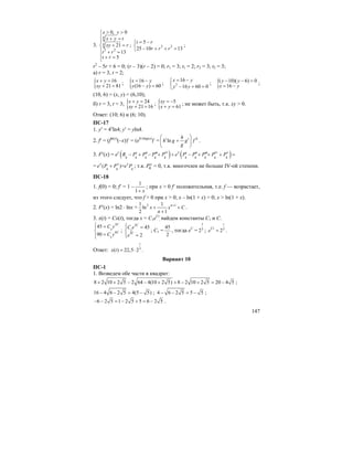 147
3.
4
4
2 2
0, 0
21
13
5
x y
x y t
xy r
t r
t r
> >⎧
⎪ + =
⎪
+ =⎨
⎪ + =
⎪ + =⎩
; 2 2
5
25 10 13
t r
r r r
= −⎧
⎨ − + + =⎩
;
r2
– 5r + 6 = 0; (r – 3)(r – 2) = 0; r1 = 3; t1 = 2; r2 = 3; t2 = 3;
а) r = 3, t = 2;
{ 16
21 81
x y
xy
+ =
+ =
; { 16
(16 ) 60
x y
y y
= −
− =
; 2
16
16 60 0
x y
y y
= −⎧
⎨ − + =⎩
; {( 10)( 6) 0
16
y y
x y
− − =
= −
;
(10, 6) = (x, y) = (6,10);
б) r = 3, t = 3; { 24
21 16
x y
xy
+ =
+ =
; { 5
61
xy
x y
= −
+ =
; не может быть, т.к. xy > 0.
Ответ: (10; 6) и (6; 10).
ПС-17
1. y′ = 4x
ln4; y′ = yln4.
2. f′ = (fln(x)
(–x))′ = (eh′xlng(x)
)′ = ln
hh
h g g f
g
⎛ ⎞
′ ′+⎜ ⎟
⎝ ⎠
.
3. F′(x) = ex
( ) ( )iv iv v
4 4 4 4 4 4 4 4 4 4
x
R P P P P e P P P P P′ ′′ ′′′ ′ ′′ ′′′− + − + + − + + + =
= v
4 4 4
( )=x x
e P P e P+ ; т.к. v
4P = 0, т.к. многочлен не больше IV-ой степени.
ПС-18
1. f(0) = 0; f′ = 1 –
1
1 x+
; при x > 0 f′ положительная, т.е. f — возрастает,
из этого следует, что f > 0 при x > 0; x – ln(1 + x) > 0; x > ln(1 + x).
2. F′(x) = ln2 ⋅ lnx + 2 11 1
ln
2 1
n
x x C
n
+
+ +
+
.
3. x(t) = Cx(t), тогда x = C1eCt
, найдем константы C1 и C.
3
1
6
1
45
90
С
С
С у
С у
⎧ =⎪
⎨
=⎪⎩
;
3
1
3
45
2
С
C
С e
e
⎧ =⎪
⎨
=⎪⎩
; C1 =
45
2
, тогда eC
=
1
3
2 ; 3
2
t
Ct
e = .
Ответ: 3
( ) 22,5 2
t
x t = ⋅ .
Вариант 10
ПС-1
1. Возведем обе части в квадрат:
8 2 10 2 5 2 64 4(10 2 5) 8 2 10 2 5 20 4 5+ + − − + + − + = − ;
16 4 6 2 5 4(5 5)− − = − ; 4 6 2 5 5 5− − = − ;
6 2 5 1 2 5 5 6 2 5− − = − + = − .
 