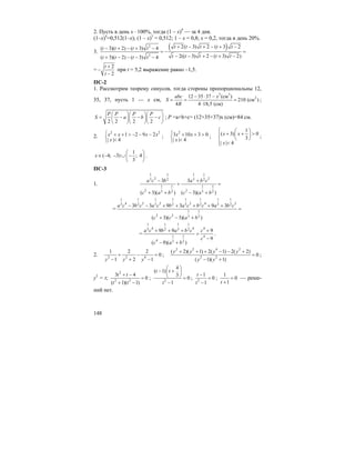 148
2. Пусть в день x ⋅ 100%, тогда (1 – x)4
— за 4 дня.
(1–x)4
=0,512(1–x); (1 – x)3
= 0,512; 1 – x = 0,8; x = 0,2, тогда в день 20%.
3.
( )2
2
2( 3) 2 ( 3 2( 3)( 2) ( 3) 4
2(( 3) 2 ( 3) 2)( 3)( 2) ( 3) 4
t t t t tt t t t
t t t t tt t t t
+ − + − + −− + − + −
= − =
− − + − + −+ − − − −
=
2
2
t
t
+
−
−
при t = 5,2 выражение равно –1,5.
ПС-2
1. Рассмотрим теорему синусов, тогда стороны пропорциональны 12,
35, 37, пусть 1 — х см,
3 3
212 35 37 (см )
210 (см )
4 4 18,5 (см)
abc x
S
R
− ⋅ −
= = =
⋅
;
2 2 2 2
P P P P
S a b c
⎛ ⎞⎛ ⎞⎛ ⎞
= − − −⎜ ⎟⎜ ⎟⎜ ⎟
⎝ ⎠⎝ ⎠⎝ ⎠
; P =a+b+c= (12+35+37)x (см)=84 см.
2.
2 2
1 2 9 2
| | 4
x x x x
x
⎧ + + > − − −
⎨ <⎩
;
2
3 10 3 0
| | 4
x x
x
⎧ + + >
⎨ <⎩
;
1
( 3) 0
3
| | 4
x x
x
⎧ ⎛ ⎞⎪ + + >⎜ ⎟⎨ ⎝ ⎠
⎪ <⎩
;
1
( 4; 3) ; 4
3
x
⎛ ⎞
∈ − − ∪ −⎜ ⎟
⎝ ⎠
.
ПС-3
1.
1 11 1
2 23 32 2
1 11 1
2 23 32 2
3 3
( 3)( ) ( 3)( )
a c b a b c
c a b c a b
− +
+ =
+ + − +
=
1 1 1 11 1 1 1
4 2 2 2 4 23 3 3 32 2 2 2
1 1
2 2 3 2
3 3 9 3 9 3
( 3)( 3)( )
a c b c a c b a c b c a b c
c c a b
− − + + + + +
=
+ − +
=
1 11 1
4 4 43 32 2
1 41
4 3 2
9 9 9
9
( 9)( )
a c b a b c c
c
c a b
+ + + +
=
−
− +
.
2. 2 2 4
1 2 2
0
1 2 1y y y
+ − =
− + −
;
2 2 4 2
2 2
( 2)( 1) 2( 1) 2( 2)
0
( 1)( 1)
y y y y
y y
+ + + − − +
=
− +
;
y2
= t;
2
2 2
3 4
0
( 1)( 1)
t t
t t
+ −
=
+ −
; 2
4
( 1)
3
0
1
t t
t
⎛ ⎞
− +⎜ ⎟
⎝ ⎠ =
−
; 2
1
0
1
t
t
−
=
−
;
1
0
1t
=
+
— реше-
ний нет.
 