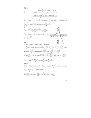 155
ПС–12
1. f′(x) =
2
2
1 3
(4ln ) (2ln 3ln )x x x x
x x
x
⋅ + − +
=
2 2
2 2
4ln 3 2ln 3ln ln 2ln 3x x x x x
x x
+ − − − +
= = ;
f(x) = 0 при x =
1
e
; x e e= ; тогда xmin =
1
e
; xmax = e e , т.к. убывает на
1
0;
e
⎛ ⎤
⎜ ⎥
⎝ ⎦
и );e e⎡ +∞⎣ ; возрастает на ⎥
⎦
⎤
⎢
⎣
⎡
ee
e
;
1
.
2.
f′(x) =
2 2
2 2 2 2
2 ( 1) ( 5) 2 12
( 1) ( 1)
x x x x x
x x
− − + ⋅ −
=
− −
;
f′(x) = 0 при x = 0; y = ax + b; f(2) =
8
3
− ;
8 25
3 3
y a≤ − + .
ПС–13
1. f′(x) = sin2x + cos2x; f′(x) = 0 при x
=
4
n
π
− + π ; тогда из значений
2
f
π⎛ ⎞
−⎜ ⎟
⎝ ⎠
,
4
f
π⎛ ⎞
−⎜ ⎟
⎝ ⎠
,
3
f
π⎛ ⎞
⎜ ⎟
⎝ ⎠
,
4
f
π⎛ ⎞
⎜ ⎟
⎝ ⎠
наи-
меньшее
1 2
2
−
, наибольшее
3 3
2
+
, т.е.
1 2
2
−
≤ f ≤
3 3
2
+
.
2. 2
3V
h
r
=
π
; S = πrl =
2
2 2 4
2 2
9V
r r h r
r
π + = π +
π
; f′(r) =
2
3
3
18
4
V
r
r
⎛ ⎞
π −⎜ ⎟⎜ ⎟π⎝ ⎠
;
f′(r) = 0 при V2
=
2
24
18
r
π
, откуда
2
2
2
h
r
= ; 2
h
r
= .
ПС–14
1. g′ = ex
sinx + ex
cosx; f′ = ex
cosx – ex
sinx;
2
g f′ ′−
= ex
cosx = f, т.е.
F(x) =
(sin cos )
2 2
x
g f e x x
C C
− −
+ = + .
2. а)
34 4
3 2
0 0
1 4
(4 3 ) (4 3 ) (4 3 ) 132
3 15
x dx x d x
− −
− = − − − = −∫ ∫ ;
 