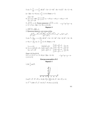161
3. а) 4 1
16
x = ;
1
2
x = ± ; б) 2x2
– 3x + 2 = 4x2
– 8x + 4; 2x2
– 5x + 2 = 0;
(x – 2)(x –1 ) = 0, т.к.
1
2 2 0
2
⋅ − < . Ответ: x = 2.
4. 2
2
2 72
( ) 169
( ) 25
xy
x y
x y
=⎧
⎪
+ =⎨
⎪ − =⎩
; { 13
5
x y
x y
+ =
− =
; x1 = ± 9; x2 = ± 4; y1 = ± 4; y2 = ± 9.
5. 2 0x x+ − > . Решим уравнение 2 0x x+ − = ;
x + 2 = x2
; (x – 2)(x + 1) = 0; x ∈ [–2; 2).
Вариант 4
1. 6 6
75 11 64 2− = = .
2. Применим формулу для суммы кубов:
1 3 1 3 2 3 1 3 1 3 2 3
2 3 1 3 1 3 2 3
1 3 1 3 1 3 1 3
( )( )
( )
a b a b a a b b
a a b b
a b a b
+ + − +
= = − +
+ +
.
3. а) 6 1
64
x = ; 1
2
x = ± ; б) 2x2
+ 5x + 4 = 4x2
+ 8x + 4; 2x2
+ 3x = 0;
x = 0, x = 3
2
− т.к.
3
2 2 0
2
⋅ − + < . Ответ: x = 0.
4.
2
13
2 15
( ) 25
x y
x y x y
x y
+ =⎧
⎪
+ + =⎨
⎪ − =⎩
; 2
2
2 12
( ) 25
( ) 1
x y
x y
x y
⎧ =
⎪
+ =⎨
⎪ − =⎩
;
5
4
5
1
x y
x y
x y
x y
⎡⎧ + =
⎢⎨
− =⎩⎢
⎧⎢ + =
⎨⎢ − = −⎢⎩⎣
;
{
{
9
4
4
9.
x
y
x
y
⎡ =
⎢ =
⎢ =
⎢ =⎣
Ответ: (4, 9) и (9, 4).
5. 2 – x > x2
; x2
+ x – 2 > 0; (x + 2)(x – 1) = 0;
x ∈ (–∞; 1).
Контрольная работа № 3
Вариант 1
1. От
1
3
до 27.
2. а) 2x
= 22
⋅ 26
= 28
; x = 8; б) ( )32 1 22
8
x
+ = ; 2x
= 16 = 24
; x = 4.
3.
2
4 5
3 243 3
x −
≤ = ; x2
– 4 ≤ 5; x2
– 9 ≤ 0; x ∈ [–3; 3].
x
[
–2 2
+ –
–1
+
]
–2 2
+ –
1
+
 
