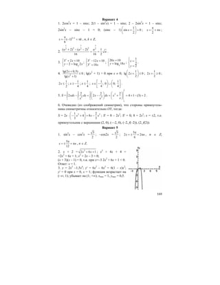 169
Вариант 4
1. 2cos2
x = 1 – sinx; 2(1 – sin2
x) = 1 – sinx; 2 – 2sin2
x = 1 – sinx;
2sin2
x – sinx – 1 = 0; (sinx – 1)
1
sin 0
2
x
⎛ ⎞
+ =⎜ ⎟
⎝ ⎠
;
2
x n
π
= + π ;
1
( 1)
6
k
x k+π
= − + π , n, k ∈ Z.
2.
1 1 1
2 22 2 2( 2) ( 2) 1
16 16 2
a a a
a
+ − −
= = .
3.
3
3 2 10
2 log 2
y
x
y x
⎧ + =
⎨ − =
⎩
; 3 12 10
3 18
y
y
x
x
⎧ − =
⎨
=⎩
;
3
20 10
log 18
x
y x
=⎧
⎨ =
⎩
;
1
2
2
x
y
⎧⎪ =
⎨
⎪ =⎩
.
4. 2
lg(2 0,5)
0
lg( 1)
x
x
+
≤
+
; lg(x2
+ 1) > 0 при x ≠ 0;
1
lg 2 0
2
x
⎛ ⎞
+ ≤⎜ ⎟
⎝ ⎠
;
1
2 0
2
x + ≥ ;
1
2
2
x ≤ ; x ≥
1
4
− ; x ≤
1
4
;
1 1
; 0 0;
4 4
x
⎡ ⎞ ⎛ ⎤
∈ − ∪⎟ ⎜⎢ ⎥
⎣ ⎠ ⎝ ⎦
.
5. S =
2
2 2 2
2
2 2
1 1 1
1
2 2 2
2 2 4 1 (3) 2xdx dx x dx x
xx x
⎛ ⎞ ⎛ ⎞
− = − = + = + − =⎜ ⎟ ⎜ ⎟
⎝ ⎠ ⎝ ⎠
∫ ∫ ∫ .
6. Очевидно (из соображений симметрии), что стороны прямоуголь-
ника симметричны относительно OY, тогда:
S = 2x ⋅ 2 31 2
4 8
3 3
x x x
⎛ ⎞
− + = −⎜ ⎟
⎝ ⎠
; S′ = 8 – 2x2
; S′ = 0; 8 = 2x2
; x = ±2, т.е.
прямоугольник с вершинами (2, 0), (—2, 0), (–2, f(–2)), (2, f(2)).
Вариант 5
1. sin2
x – cos2
x =
3
2
; –cos2x =
3
2
;
5
2 2
6
x n
π
= ± + π , n ∈ Z;
5
12
x n
π
= ± + π , n ∈ Z.
2. x + 2 = 2
2 6 1x x+ + ; x2
+ 4x + 4 =
=2x2
+ 6x + 1; x2
+ 2x – 3 = 0;
(x + 3)(x – 1) = 0, т.к. при x=–3 2x2
+ 6x + 1 < 0.
Ответ: x = 1.
3. y = 2x3
–1,5x4
; y′ = 6x2
– 6x3
= 6(1 – x)x2
;
y′ = 0 при x = 0, x = 1; функция возрастает на
(–∞; 1); убывает на (1; +∞); xmax = 1, ymax = 0,5.
 