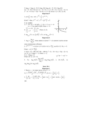 188
5. log0,2x + log0,2 (x –3)+1≥ log0,2 0,8; log0,2x(x – 3) ⋅ 0,2 ≥ log0,20,8;
x(x – 3) ⋅ 0,2 ≤ 0,8, но x (x – 3) ≥ 0; x ∈ (–∞; 0) ∪ (3; +∞); x(x – 3) ≤ 4;
x2
– 3x – 4 ≤ 0; (x + 1)(x – 4) ≤ 0; x ∈ [–1; 4], тогда x ∈ [–1; 0] ∪ [3; 4].
Карточка 5
1. а) ln ln ln
a
a b
b
= − ;
ln
ln ln
a
a bb a
e e
b
−
= = ;
б) lnab
= blna; ln
b
a b
e a= ; ( )ln ln bb a a b
e e a= = .
2. см. график.
3. x2
– 36 = 0; x = ±6; lg2x – 1 = 0; x = 5, т.к. x = –6
и x = 5 не лежат в ОДЗ. Ответ: x = 6.
4. 2
3 10
3
3
y
y
x
x
⎧ + =
⎪
⎨
=⎪⎩
;
3 9
1
2
y
x
x
y
⎧ =⎪
=⎨
=⎪⎩
. Ответ: (1; 2).
5. 2
log
a b
a b , т.к. ( )
2 2
a b a b= , то 2
log
a b
a b = 2.
Карточка 6
1.
log
log
log
c
a
c
a
b
b
= очень важна в случае C = e (в данном случае состав-
лены специальные таблицы).
2. 2
log (0,3 1,5)
2 8
x+
< ; 0,3x+1,5< 8; 0,3x< 6,5; x< 65
3
, но 0,3x+1,5 >0; x >–5.
Ответ: ( )655;
3
x∈ − .
3. 5x(2x + 6) = 100; 10x2
+30x – 100=0; x2
+ 3x – 10 = 0; (x + 5)(x – 2) = 0,
т.к. 2x + 6 < 0 при x = –5. Ответ: x = 2.
4. (x – 5)log3x ≥ 0
Ответ: (0; 1] ∪ [5; +∞).
5. Т.к. 9
2 2 9
9
log 16 8
log 16 8 log 9log 16 8
log 2
= = , а 28 16 8< , то
2 9 9
log 9log 28 log 16 8< .
Зачет № 4
Карточка 1
1. Число e — это такое число, что (ex
)′ = ex
.
2. f′ =
2
4 4
4 ln 4 2 4 4 ( ln 4 2)x x x
x x x x
x x
− −
= ; f′(–1) =
1 1
ln 2
4 4
⎛ ⎞
− −⎜ ⎟
⎝ ⎠
.
3.
1 1 1
33 3
1 (5 3 ) 1 1 1 1
ln(5 3 ) (ln 2 ln14) ln
5 3 3 5 3 3 3 3 7
dx d x
x
x x −− −
−
= − = − − = − − = −
− −
∫ ∫ .
1
+ +–
(
50
 