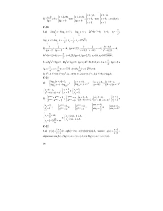 36
б) 0
lg
2
≥
+
x
x
;
⎩
⎨
⎧
>
≥+
0lg
,02
x
x
или
⎩
⎨
⎧
<
≤+
0lg
,02
x
x
;
⎪
⎩
⎪
⎨
⎧
>
>
−≥
1
,0
,2
x
x
x
или
⎪
⎩
⎪
⎨
⎧
<
>
−≤
1
,0
,2
x
x
x
; x∈(1;∞).
C–20
1.a) 2
1 3
3
2log 5log 7x x− = ; 1
3
log x t= ; 2t2
+5t–7=0; t1=1; t2=
7
2
− ;
1
3
log 1x = , 1
3
7
log
2
x = − ; 1
1
3
x = , 2
27 3x = ;
б)
3 2
4
lg 2 lg 3x x
+ = −
− −
; lgx=t+2,5;
3 2
4
0,5 0,5t t
+ = −
+ −
; 2
5 0,5
4
0,25
t
t
−
= −
−
;
4t2
+5t–1,5=0; t1=–
3
2
, t2=0,25; lgx=1, lgx=2,75; x1=10, x2=10 4
1000 .
2. a) lg2
x2
+3lgx>1; 4lg2
x+3lgx>1; lgx=t; 4t2
+3t–1>0; t<–1 и t>
1
4
; lgx<–1 и
1
lg
4
x > ;
1
10
x < и 4
10x > ; x∈(0;
1
10
) ∪ ( 4
10 ;∞);
б) 72x
–3⋅7x
>10; 7x
=t; t2
–3t–10>0; t<–2 и t>5; 7x
<–2 и 7x
>5; x>log75.
C–21
a) ( )2
15 15
log 3,
log 1 log
x y
x y
⎧ + =⎪
⎨ = −⎪⎩
;
15
8,
log 1
x y
x y
+ =⎧
⎨ ⋅ =
⎩
; { 8,1
15
x y
xy
+ =
=
;
( ){ 8 ,
8 15
x y
y y
= −
− =
;
2
8 ,
8 15 0
x y
y y
= −⎧
⎨ − + =⎩
; 1
1
5,
3
x
y
=⎧
⎨ =
⎩
и 2
2
3,
5;
x
y
=⎧
⎨ =
⎩
б)
cos sin
cos sin
2 4 3,
2 4 2
x y
x y
⎧ + =
⎨
⋅ =⎩
;
cos
sin
2 ,
4
x
y
a
b
⎧ =
⎨
=⎩
;
( ){ 3 ,
3 2
a b
b b
= −
− ⋅ =
; 2
3 ,
3 2 0
a b
b b
= −⎧
⎨ − + =⎩
; 1
1
1,
2
a
b
=⎧
⎨ =
⎩
и
2
2
2,
1
a
b
=⎧
⎨ =
⎩
;
cos
sin
2 1,
4 2
x
y
⎧ =
⎨
=⎩
и
cos
sin
2 2,
4 1
x
y
⎧ =
⎨
=⎩
;
cos 0,
1
sin
2
x
y
=⎧⎪
⎨ =
⎪⎩
и {cos 1,
sin 0
x
y
=
=
;
( )
1
1
,
2
1
6
x k
n
y n
π⎧
= + π⎪
⎨ π
⎪ = − + π
⎩
и 2
2
2 , ,
, .
x k k
y n n
= π ∈ Ζ⎧
⎨ = π ∈ Ζ
⎩
C–22
1.a) ( )
1
;
1
x
f x
x
+
=
−
(1–x)f(x)=1+x; x(1+f(x))=f(x)–1, значит
1
( )
1
x
g x
x
−
=
+
–
обратная для f(x). D(g)=(–∞;–1) ∪ (–1;∞), E(g)=(–∞;1) ∪ (1;∞).
 