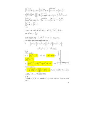 49
( )22
2 1 0,
;
3 3 2 1
x
x x x
+ ≥⎧
⎨ + + = +⎩
2
0,5,
;
3 2 0
x
x x
≥ −⎧
⎨ + − =⎩
0,5,
2;
1 и
3
x
x x
≥ −⎧⎪
⎨ = − =
⎪⎩
2
.
3
x =
2.
3 3 1,;
7
x y
x y
⎧ − =
⎨ − =⎩
3
3
,
;
x a
y b
⎧ =
⎨
=⎩ ( )( )2 2
1,
;
7
a b
a b a ab b
− =⎧⎪
⎨ − + + =⎪⎩
2 2
1,
;
7
a b
a ab b
− =⎧
⎨ + + =⎩
( ) ( )2 2
1 ,
;
1 1 7
a b
b b b b
= +⎧
⎨ + + + + =⎩
2
1 ,
;
2 0
a b
b b
= +⎧
⎨ + − =⎩
1 2
1 2
1, 2,
и ;
2 1
a a
b b
= − =⎧ ⎧
⎨ ⎨= − =
⎩ ⎩
1 2
1 2
1, 8,
и ;
8 1
x x
y y
= − =⎧ ⎧
⎨ ⎨= − =
⎩ ⎩
С–13
1.а)
5 1 3 10 5 4 81 1 3
1
2 2 23 3 8 3 3 3 34 4 415 45 :75 2 4 3 5 3 5 3 5 2 2
− −
− − −
⋅ + ⋅ = ⋅ ⋅ ⋅ ⋅ ⋅ + ⋅ =
0 3 1 1
3 5 2 2
125
−
= ⋅ + = ;
б) ( ) ( )
2 1 3 11 1
2 3 1 15 10 7 145 7 3 3b b b b b b b b b= ⋅ ⋅ ⋅ = = = при b=3.
2. а) верно при а≥0; б) верно при всех а.
3.
1 3 1 3 1 3 1 3
3 32 2 2 2 2 2 2 2x y x x y y x y x x y y
⎛ ⎞⎛ ⎞ ⎛ ⎞⎛ ⎞
⎜ ⎟⎜ ⎟ ⎜ ⎟⎜ ⎟+ − + + − + + =
⎜ ⎟⎜ ⎟ ⎜ ⎟⎜ ⎟
⎝ ⎠⎝ ⎠ ⎝ ⎠⎝ ⎠
3 9 3 9 3
2 2 2 2 22 2 .x y x y x x x= + + − = =
С–14
1. См. график.
2. а) ( )
5
51 3 ,
3
−
= а так как 5 2,25,− > − то
( )
5
2,251 3 ;
3
−
>
б) ( ) ( ) ( )
3 3
3 3 3 3 1,52
3 3 3 3 3 ,
⋅⎛ ⎞
= = = =⎜ ⎟
⎝ ⎠
так
что числа равны.
3. ( )11 ;
2
x
y = −
1
1 0;
2
x
⎛ ⎞
− ≥⎜ ⎟
⎝ ⎠
( )1 1;
2
x
≤ x≥0, так что D(y)=[0;∞), а так
как ( )1 0,
2
x
> то у<1 и E(y)=[0;1).
C–15
1. а) 0,53–2x
+3⋅0,251–x
=7; 0,5⋅0,52–2x
+3⋅0,52–2x
=7; 0,52–2x
=2; 2–2x=–1; 2x=3;
x=1,5;
 