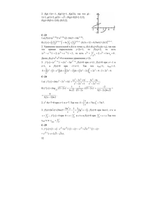 52
2. f(g(–1))=–1, f(g(1))=1, f(g(2)), так что g(–
1)=1, g(1)=2, g(2)= 3− ; D(g)=E(f)=[–2;3],
E(g)=D(f)=(–2;0]∪[0,5;2].
С–23
1.а) f'(x)=(e2–14x
)'=e2–14x
⋅(2–14x)'=–14e2–14x
;
б) ( ) ( ) ( ) ( )
/ 0,5 10,5 1 0,5 11 1 1( ) ln ( ) 0,5 1 ' 0,5ln0,5 0,5 .
2 2 2
xx x
f x x
++ +
= = ⋅ ⋅ + = ⋅
2. Уравнение касательной к f(x) в точке x0: f(x)–f(x0)=f'(x0)(x–x0), так как
эта прямая параллельна y=2x+1, то f'(x0)=2, то есть
0 0 /
( ) 2;
x x
e e
−
− = 0 0 /
( ) 2
x x
e e
−
+ = , то есть 0
0
1 2;
x
xe
e
+ = 0
1
x
e = и 0
0x = .
Далее, f(x0)=e0
–e0
=0 и искомое уравенение y=2x.
3. ( )
3 3
3 / 2 3
' ( ) (3 3) ,
x x x x
f x e x e
− −
= = − f'(x)=0 при х=±1. f'(x)>0 при x<–1 и
х>1, a f'(x)<0 при –1<x<1. Так что xmin=1, xmax=–1.
( )( ) ( ) ( )
2 2 2
2 2
00 0
2 2 2 2 2 2 4 2 2 6.x x x x
S e e dx e dx e x e e= − − = − = − = − − = −∫ ∫
C–24
1.a) ( )
3 2 / 2
3 2 /
3 2 3 2
( 2 1) 3 4
' (ln( 2 1)) ;
2 1 2 1
x x x x
f x x x
x x x x
− + −
= − + = =
− + − +
б) ( ) / /3 3
32
1 1
' (log 3 2 ) ( 3 2 )
ln 2 3 2
f x x x
x
= − = ⋅ ⋅ − =
− ( )
2
3 3 2 ln 2x
−
−
=
( )
4
3 2 3 ln2x
=
−
.
2. x2
–8x+7=0 при х=1 и х=7. Так что
7
7
1
1
7
7ln 7ln7.S dx x
x
= = =∫
3. f'(x)=(ln3
x)'–(3lnx)'= ( )
2
23ln 3 3
lg 1
x
x
x x x
− = − ; f'(x)=0 при lnx±1; x=e и
1x
e
= ; ( )' 0f x > при 10 x
e
< < и x>e и f'(x)<0 при 1 .x e
e
< < Так что
xmin=e и max
1 .x
e
=
C–25
1. ( ) ( ) ( ) ( )/ 3 3 / 3 3 1
' = 2 +( ) 2 = + 3 2 =f x x x x x x x x
−
− ⋅ − − −
= 3 1
( +2 3 3 )x x x−
− − .
 