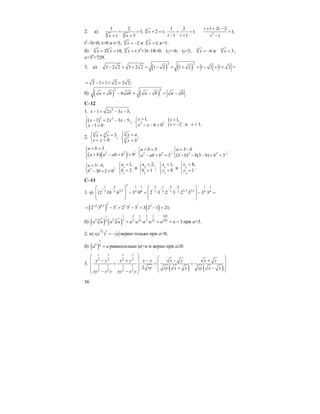 56
2. a) 4 4
1 2
1;
1 3x x
+ =
+ +
4
2 ;x t+ =
1 2
1;
1 1t t
+ =
− + 2
1 2 2
1;
1
t t
t
+ + −
=
−
t2
–3t=0; t=0 и t=3; 4
2x = − и 4
1;x = x=1.
б) 3 6
3 18;x x= = 6
;x t= t2
+3t–18=0; t1=–6; t2=3; 6
6x = − и 6
3x = ;
x=36
=729.
3. a) ( ) ( )
2 2
3 2 2 3 2 2 1 2 1 2 1 2 1 2− + + = − + + = − + + =
2 1 1 2 2 2;= − + + =
б) ( ) ( )
2 2
4 .a b ab a b a b+ − = − = −
С–12
1. 2
1 2 3 5;x x x− = − −
( )2 2
1 2 3 5,;
1 0
x x x
x
⎧ − = − −
⎨
− >⎩
2
1,
;
6 0
x
x x
>⎧
⎨ − − =⎩
{ 1,
2 и 3.
x
x x
>
= − =
2.
3 3 3;
9
x y
x y
⎧ + =
⎨ + =⎩
3
3
;
x a
y b
⎧ =
⎨
=⎩
( )( )2 2
3
;
9
a b
a b a ab b
+ =⎧⎪
⎨ + − + =⎪⎩
2 2
3
;
3
a b
a ab b
+ =⎧
⎨ − + =⎩
2 2
3
(3 ) (3 ) 3
a b
b b b b
= −⎧
⎨ − − − + =⎩
;
2
3 ,
;
3 2 0
a b
b b
= −⎧
⎨ − + =⎩
1
1
1,
2
a
b
=⎧
⎨ =
⎩
и 2
2
2,
;
1
a
b
=⎧
⎨ =
⎩
1
1
1,
8
x
y
=⎧
⎨ =
⎩
и 2
2
8,
.
1
x
y
=⎧
⎨ =
⎩
C–13
1. a)
21 4 3 2 1 4 81 1 3
3,5 3,5 3,53 3 8 3 3 3 34 4 412 ·18 ·6 3 ·9 2 ·3 ·2 ·3 ·2 ·3 3 ·3
− − − − − −⎛ ⎞ ⎛ ⎞
⎜ ⎟ ⎜ ⎟− = − =
⎜ ⎟ ⎜ ⎟
⎝ ⎠ ⎝ ⎠
( ) ( )
21,5 0,5 1 3 1 1 3
2 ·3 3 2 ·3 3 3 2 1 21;= − = − = − =
б) ( ) ( )
3 1 2 10511 1
3 23 3 5 15 7 105215 7 · · · 3a a a a a a a a a a= = = = при а=3.
2. а)
1
77
( )a a= − верно только при а=0;
б) ( )
1
6 6a a= равносильно |a|=a и верно при а≥0.
3.
( ) ( )
1 1 1 1
2 2 2 2
1 1 1 1
2 2 2 2
2
x y x yx y x y x y
xy xy x y xy x y
xy x y xy x y
⎛ ⎞ ⎛ ⎞⎜ ⎟ − +− + − ⎜ ⎟+ ⋅ = + ⋅⎜ ⎟ ⎜ ⎟+ −⎜ ⎟ ⎝ ⎠− −⎝ ⎠
 