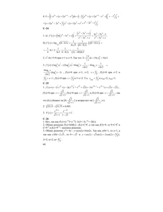 60
4. ( )( ) ( )( )
2 2
2 1 3 2 1 3
11
11 1
2
x x x x
S e e e e dx e e e e x+ +
= − + + − = − + + − ⋅ =∫
4
2
e− +
+ ( ) 3
1e e+ − ( )
4 3 23 2 2 3 212 1 .
2 2
e e ee e e e e − −+ − + + =
C–24
1. a) ( ) ( )( ) ( )4 3 3 2
4 3
4 3 4 3
3 4 9 1
' ln 3 ;
3 3
x x x x x
f x x x x
x x x x x x
′
− +′ − −
= − + = =
− + − +
б) ( ) ( )4 4
43
1 1
' log 4 0,1 4 0,1
ln 3 4 0,1
f x x x
x
′
= − = ⋅ ⋅ − =
−
( )
1 1 1 1
0,1 2 .
4 ln3 4 0,1 2 80 ln3x x
= − ⋅ ⋅ ⋅ ⋅ =
− −
2. x2
–6x+5=0 при x=1 и x=5. Так что
5
5
1
1
5
5ln 5ln5.S dx x
x
= = =∫
3. ( ) 4 2 3
2 2 2 2
1 1
' =(log ) (2log ) =4log 4log
ln 2 ln 2
f x x x x x
x x
′ ′− ⋅ − ⋅ =
22
2
4log
(log 1)
ln 2
x
x
x
− , f'(x)=0 при x=1, x=2, 1
2
x = . f'(x)>0 при x>2 и
1 1
2
x< < , f'(x)<0 при 1
2
x < и 1<x<2. Т.о. min
1
2
x = и xmin=2, xmax=1.
C–25
1. 2 2
( )=( 1) +( 1)( )f x x x x x
′ ′′ − − = 2 2 1
2( 1)x x x −
+ − = 2 1
( 2 2)x x x−
+ − ,
f'(x)=0 при
2
.
2 1
x =
+
f'(x)>0 при
2
2 1
x >
+
и f'(x)<0 при
2
2 1
x <
+
, так
что f(x) убывает на [0;
2
2 1+
] и возрастает на [
2
2 1+
;∞).
2. 5 532,15 31,75 0,005.− ≈
3. ( )
3 1 1 3
3 1 1 3
x x
F x C
+ −
= + +
+ −
.
C–26
1. Нет, так как f'(x)=(e–3x
)'=e–3x
(–3x)'=–3e–3x
=–3f(x).
2. Общее решение f'(x)=ln9f(x) : f(x)=C⋅9x
, а так как f(3)=9, то 9=C⋅93
и
С=9–2
и f(x)=9x–2
– искомое решение.
3. Общее решение y''=–4y : y=acos2x+bsin2x. Так как y(0)=1, то a=1, а
так как y'(0)=–2 3 , то b=– 3 и cos2 3sin2 2cos(2 );
3
y x x x π= − = +
A=2; ω=2; ϕ= 3
π .
 