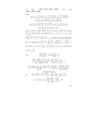 65
То есть 3 3 3 3
1992 1991 1991 1990− < − , так что
3 3 3
1992 1990 2 1991+ <
С–11
1. 2 3 2 2 3 2 2 2 3 2 2 2 3+ ⋅ + + ⋅ + + + ⋅ − + + =
( )2 3 2 2 3 4 2 2 3= + ⋅ + + ⋅ − + + =
( )2 3 2 2 3 2 2 3 2 3 4 2 3= + ⋅ + + ⋅ − + = + ⋅ − + =
= 2 3 2 3 4 3 1 1.+ ⋅ − = − = =
2.а) х–1= 3
7( 1)x − ;
3 23 3
( 1)( 1 7)x x x− + + − ==0; 3 23 3
( 1)( 6)x x x− + − =0;
3
;x t= (t–1)(t2
+t–6)=0; (t–1)(t–2)(t+3)=0; t1=1, t2=2, t3=–3, x1=1, x2=8,
x3=–27;
б) ( ) ( )2 23 23 3
1 2 1 3 1x x x+ − − = − ; x=1 – не является корнем уравнения,
так что поделим на ( )
2
23 3 3
1 1
1 : 2 3
1 1
x x
x
x x
+ +⎛ ⎞ ⎛ ⎞
− − =⎜ ⎟ ⎜ ⎟
− −⎝ ⎠ ⎝ ⎠
; 3
1
1
x
t
x
+
=
−
;
t2
–2t–3=0; t1=–1 и t2=3;
1
1
1
x
x
+
= −
−
и
1
27
1
x
x
+
=
−
; x+1=1–x и x+1=27x–27;
x1=0 и 2
14
13
x = .
3. a)
4 43 3
4 4 4 1
a b a
a b
ba b
⎛ ⎞⎛ ⎞−
⎜ ⎟− − + =⎜ ⎟⎜ ⎟⎜ ⎟− ⎝ ⎠⎝ ⎠
( )( )
( )( )
( )
2
4 4 4 4 4
4
4 44 4 4 4
1
a b a ab b a b a
ba ba b a b
⎛ ⎞− + + + ⎛ ⎞⎜ ⎟
= − ⋅ + =⎜ ⎟⎜ ⎟ ⎜ ⎟+− + ⎝ ⎠⎜ ⎟
⎝ ⎠
( )
( )
4 4 44 4 4 4
4 4 4 4 4 4
2 ab a ba ab b a ab b a b
a b b a b b
− +⎛ ⎞ ⎛ ⎞+ + − − − +
= ⋅ = =⎜ ⎟ ⎜ ⎟⎜ ⎟ ⎜ ⎟+ + ⋅⎝ ⎠ ⎝ ⎠
= 4
a− при b>0 и a≠b;
б) ( ) ( )
2 22 2
8 2 8 2 2 2a a a a a a+ + + − + = + + − =
2 , если 2,
2 2 2 2, при 2 2,
2 , при 2.
a a
a a a
a a
⎧ ≥
⎪
= + + − = − < <⎨
⎪− ≤ −⎩
 