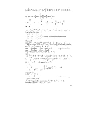 97
2.а) ∫
− −
+=+
2
1
2
1
3524 )2()65( xxdxxx =25
+2⋅23
–(–1)5
–2(–1)3
=32+16+1+2=51;
б)
3
1
0sin
2
sin
3
1
3sin
3
1
3cos
6
0
6
0
=⎟
⎠
⎞
⎜
⎝
⎛
−
π
==∫
π π
xxdx .
3. S =
2
22
1
2
2
0cos
4
3
coscossin
4
3
0
4
3
0
+
=+=+
π
−=−=∫
π π
xxdx .
ПС–15
1. 2
1
6log16log6log2
16log
2
1
6log 16:32:32:9
2
3
2
1
23
2
3 == = 62
: 4 = 36 : 4 = 9.
2. а) lg(2x – 3) = lg(3x – 2);
⎪
⎩
⎪
⎨
⎧
−=−
>−
>−
2332
023
032
xx
x
x
;
1,5
2
3
1
x
x
x
>⎧
⎪
>⎨
⎪ = −⎩
— данная система не имеет решений.
Ответ: ∅ .
б) (0,2)3x–4
= 52–5x
; (0,2)3x–4
= (0,2)–(2–5x)
; 3x – 4 = –2 + 5x; 2x = –2; x = –1.
3. log2
2
x – 2log2x2
> –3; log2
2
x – 4log2x + 3 > 0; log2x=t, тогда t2
–4t+3 > 0;
(t – 1)(t – 3) > 0; t ∈ (–∞; 1) ∪ (3; ∞);
если t = 1, то log2x = 1; log2x = log22; x = 2,
если t = 3, то log2x = 3; log2x = 3log22;
log2x = log28; x = 8, значит, x ∈ (0; 2) ∪ (8; ∞).
ПС–16
1. а) 22x+1
– 5 ⋅ 2x
+ 2 = 0; 2x
= t, тогда 2t2
– 5t + 2 = 0; D = 25 – 16 = 32
;
t1,2 =
4
35 ±
; t1=2; 2x
=2; x=1 или t2=
2
1
; 2x
=
2
1
; 2x
=2–1
; x = –1. Ответ: ±1.
б) 2117 =+−+ xx ; 1217 ++=+ xx ;
⎪
⎩
⎪
⎨
⎧
++++=+
≥+
≥+
114417
01
017
xxx
x
x
;
⎪⎩
⎪
⎨
⎧
+=
−≥
13
1
x
x
; { 1
1 9
x
x
≥ −
+ =
; x = 8.
Ответ: x = 8.
2. lg(x2
– x + 8) > 1;
⎪⎩
⎪
⎨
⎧
>+−
>+−
10lg)8lg(
08
2
2
xx
xx
;
x2
–x+8 > 0 при любом значении x; x2
–x+8 > 10; x2
– x – 2 > 0;
(x + 1)(x – 2) > 0;x ∈ (–∞; –1) ∪ (2; +∞).
1 3 t
+ – +
–1 2 x
+ – +
 