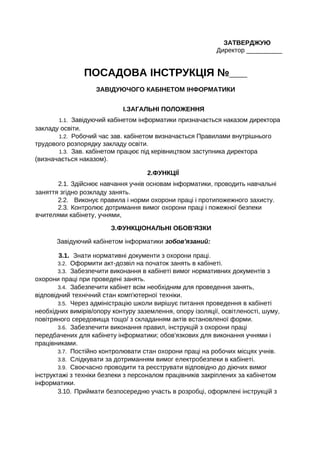 ЗАТВЕРДЖУЮ
Директор __________
ПОСАДОВА ІНСТРУКЦІЯ №___
ЗАВІДУЮЧОГО КАБІНЕТОМ ІНФОРМАТИКИ
І.ЗАГАЛЬНІ ПОЛОЖЕННЯ
1.1. Завіду...