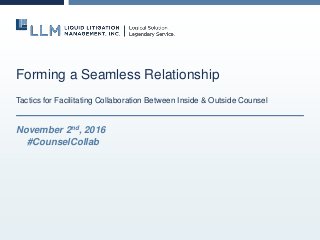 Forming a Seamless Relationship
Tactics for Facilitating Collaboration Between Inside & Outside Counsel
November 2nd, 2016
#CounselCollab
 