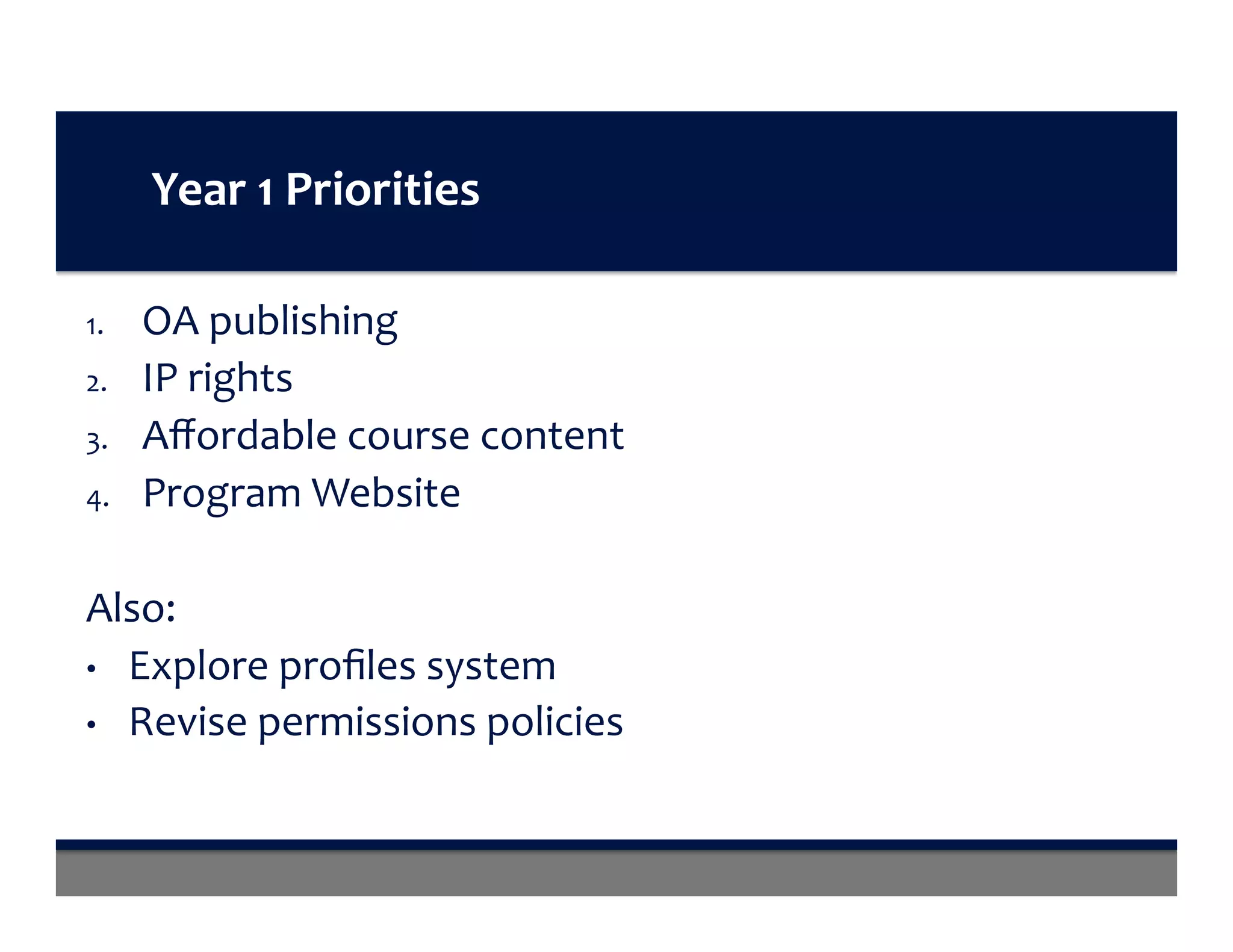 Year	1	Priorities	
1.  OA	publishing	
2.  IP	rights	
3.  Aﬀordable	course	content		
4.  Program	Website	
Also:	
•  Explore	proﬁles	system	
•  Revise	permissions	policies	
 