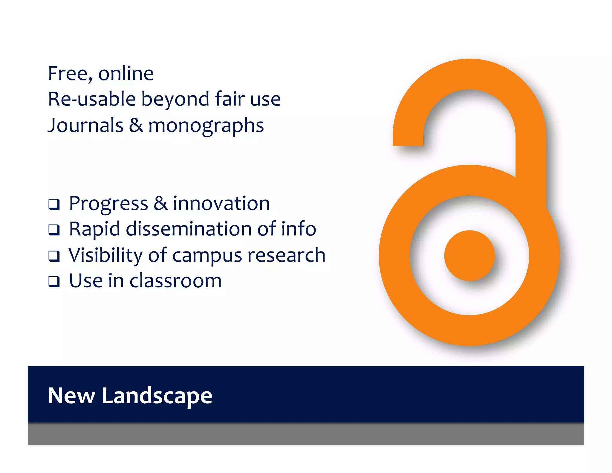 New	Landscape	
Free,	online	
Re-usable	beyond	fair	use	
Journals	&	monographs	
	
	
q  Progress	&	innovation	
q  Rapid	dissemination	of	info	
q  Visibility	of	campus	research	
q  Use	in	classroom	
 