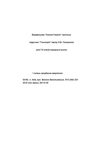 Видав ництво "Знання України" пропонує
підручни к " Геометрія" (автор О.В. Погорелое)
для 7-9 класі в середньої w коли
З п итань придбання звертатися:
03150, м. Київ, вул. Вели ка Василь ківсь ка, 57/3 (044) 227-
30-97 (тел./фа кс), 227-41-45
 